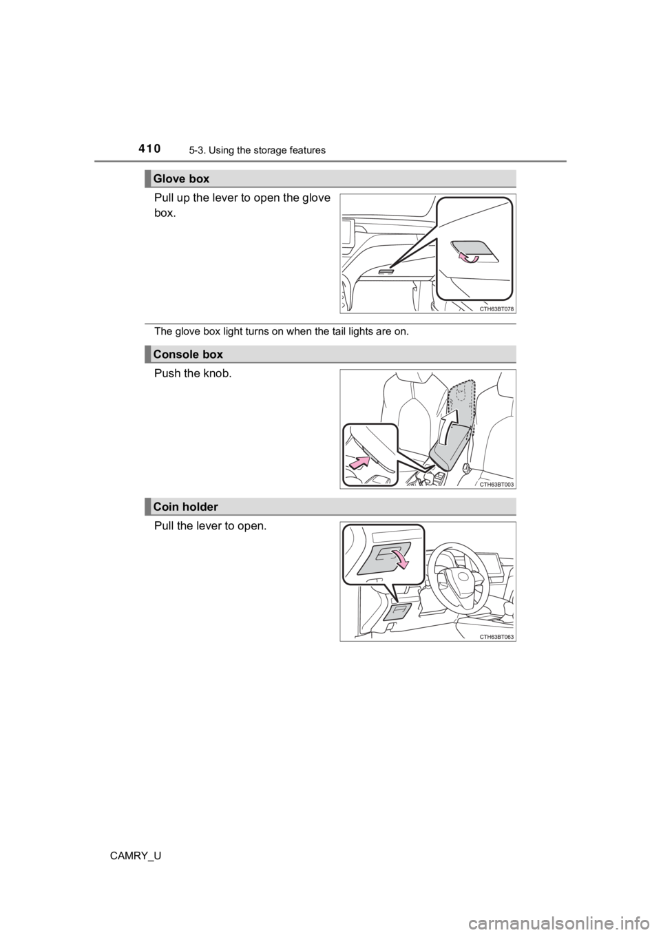 TOYOTA CAMRY 2022  Owners Manual 4105-3. Using the storage features
CAMRY_U
Pull up the lever to open the glove
box.
The glove box light turns on when the tail lights are on.
Push the knob.
Pull the lever to open.
Glove box
Console b