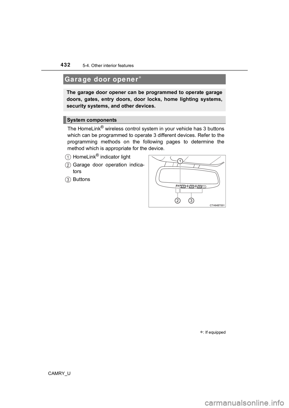 TOYOTA CAMRY 2022  Owners Manual 4325-4. Other interior features
CAMRY_U
The HomeLink® wireless control system in your vehicle has 3 buttons
which can be programmed to operate  3 different devices. Refer to the
programming  methods 