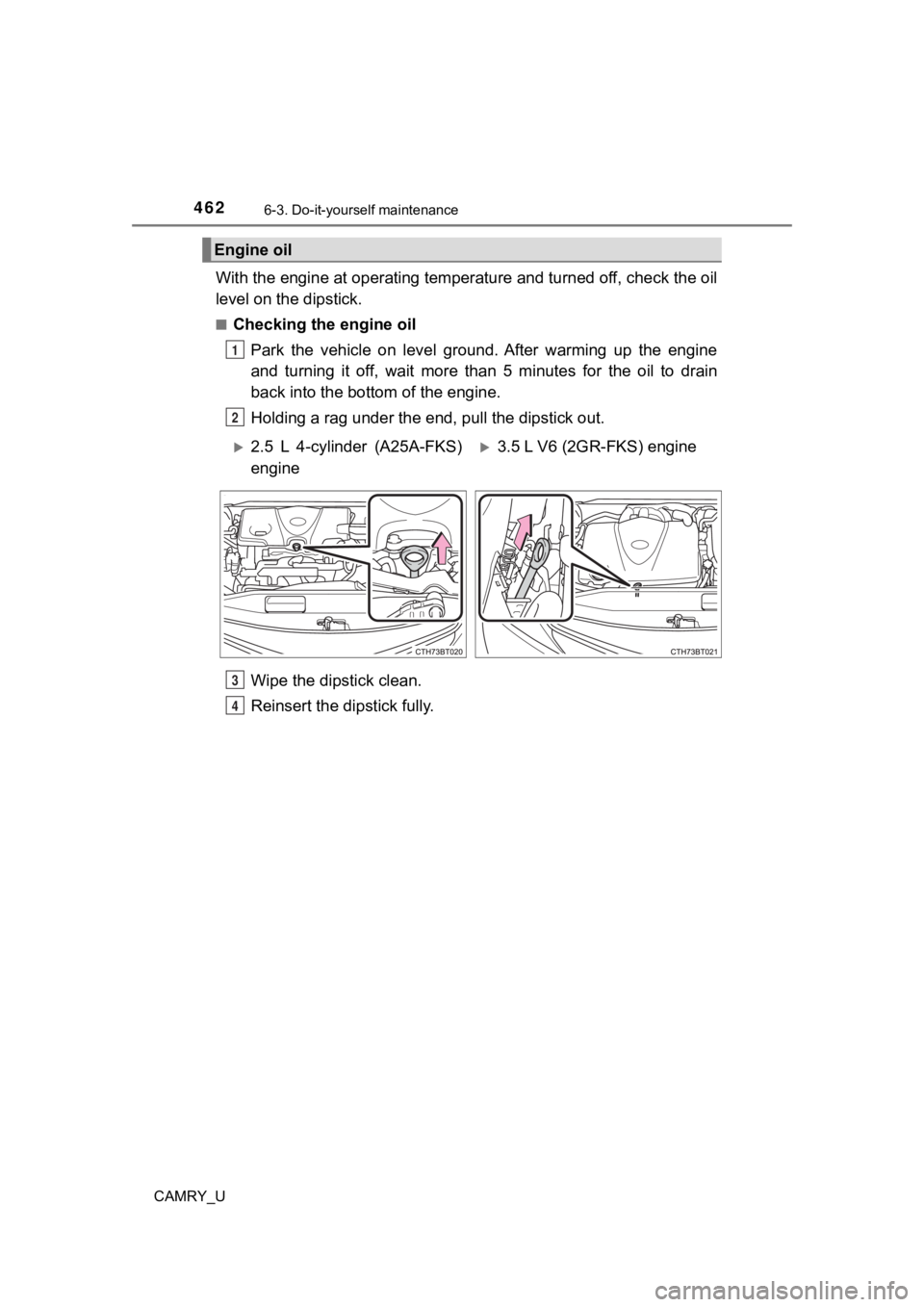 TOYOTA CAMRY 2022  Owners Manual 4626-3. Do-it-yourself maintenance
CAMRY_U
With the engine at operating temperature and turned off, check the oil
level on the dipstick.
■Checking the engine oil
Park  the  vehicle  on  level  groun