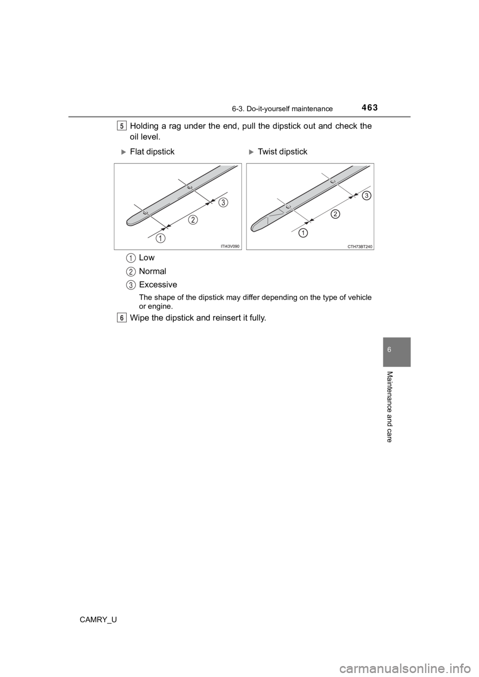 TOYOTA CAMRY 2022  Owners Manual 4636-3. Do-it-yourself maintenance
CAMRY_U
6
Maintenance and care
Holding  a  rag  under  the  end,  pull  the  dipstick  out  and  check  the
oil level.
Low
Normal
Excessive
The shape of the dipstick