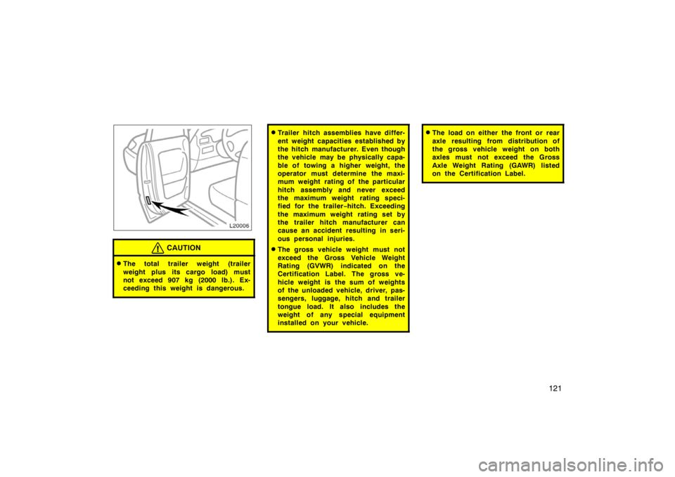 TOYOTA CAMRY CNG 1999 Owners Manual 121
CAUTION
The total trailer weight (trailer
weight plus its cargo load) must
not exceed 907 kg (2000 lb.). Ex-
ceeding this weight is dangerous.
Trailer hitch assemblies have differ-
ent weight ca TOYOTA CAMRY CNG 1999 Owners Manual 121
CAUTION
The total trailer weight (trailer
weight plus its cargo load) must
not exceed 907 kg (2000 lb.). Ex-
ceeding this weight is dangerous.
Trailer hitch assemblies have differ-
ent weight ca