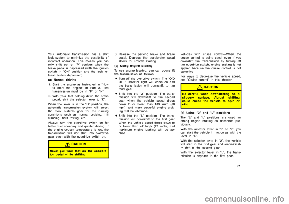 TOYOTA CAMRY CNG 1999  Owners Manual 71
Your automatic transmission has a shift
lock system to minimize the possibility of
incorrect operation. This means you can
only shift out of  “P” position when the
brake pedal is depressed (wit