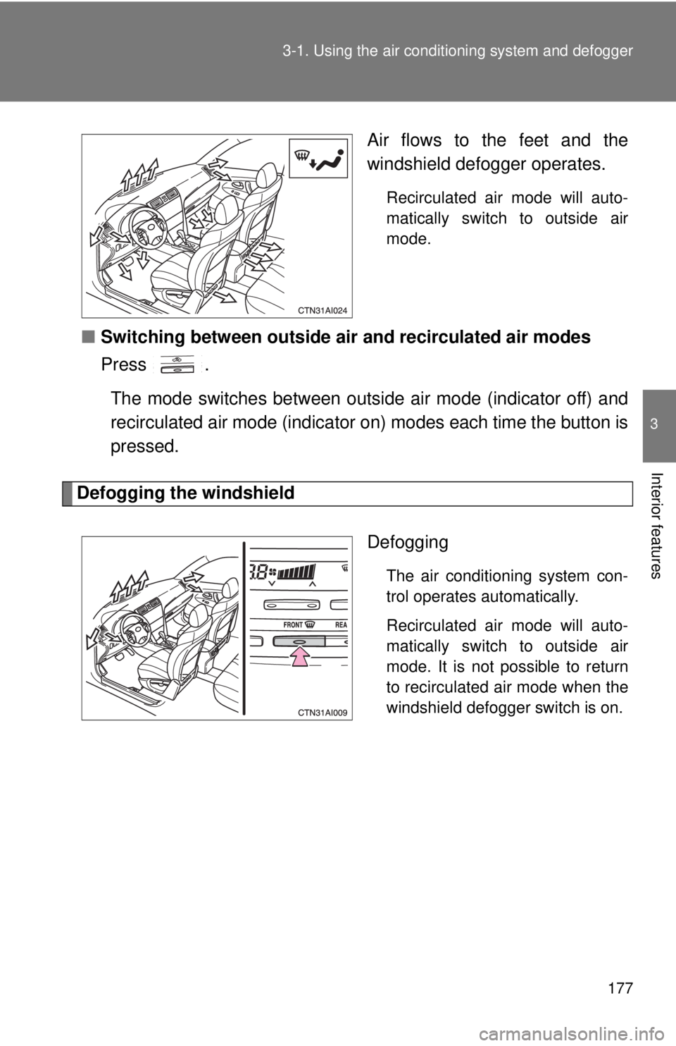 TOYOTA CAMRY HV 2009  Owners Manual 177
3-1. Using the air conditioning system
 and defogger
3
Interior features
Air flows to the feet and the
windshield defogger operates.
Recirculated air mode will auto-
matically switch to outside ai