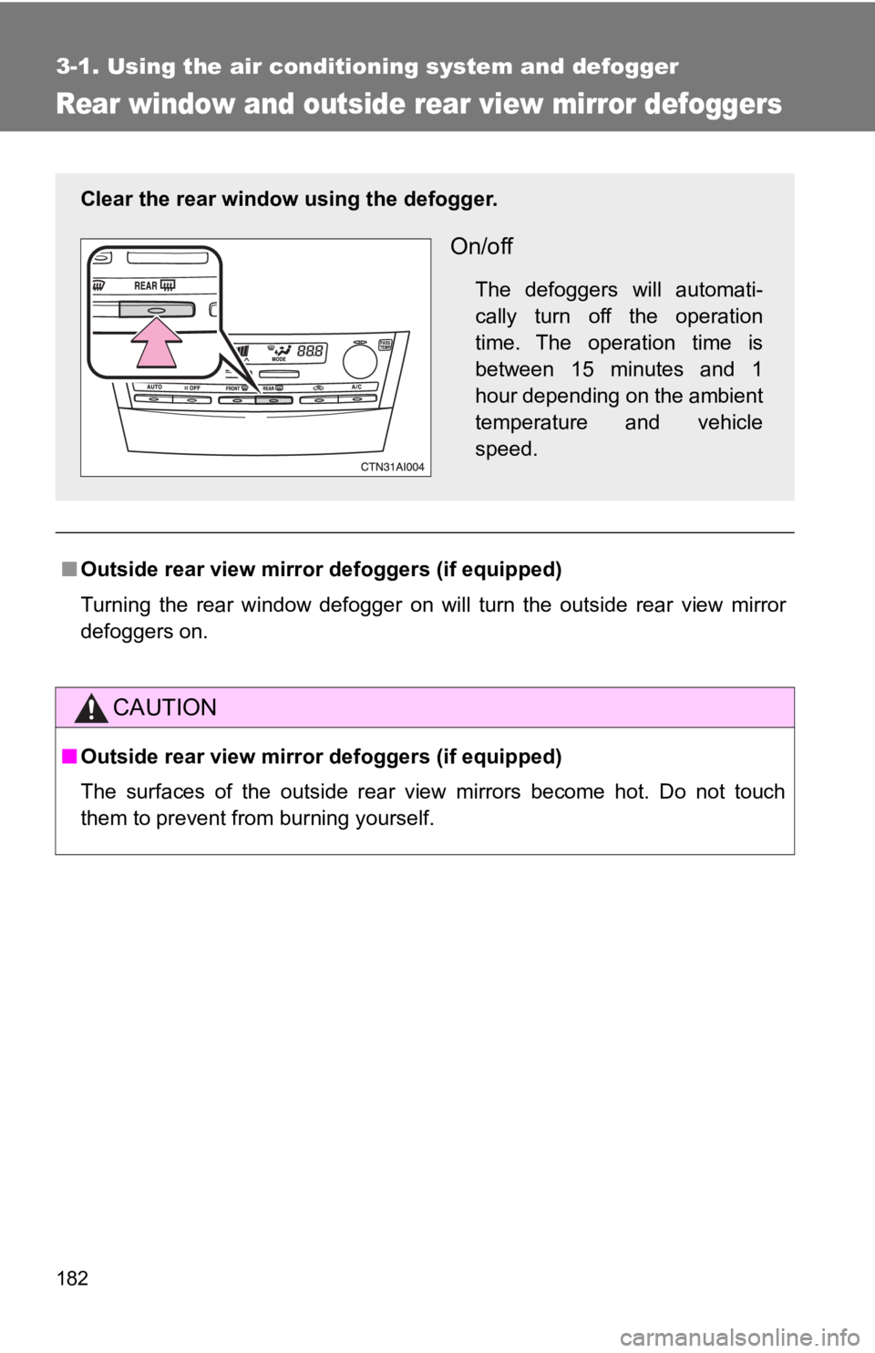 TOYOTA CAMRY HV 2009  Owners Manual 182
3-1. Using the air conditioning system and defogger
Rear window and outside rear view mirror defoggers
■Outside rear view mirror defoggers (if equipped)
Turning the rear window defogger on will 