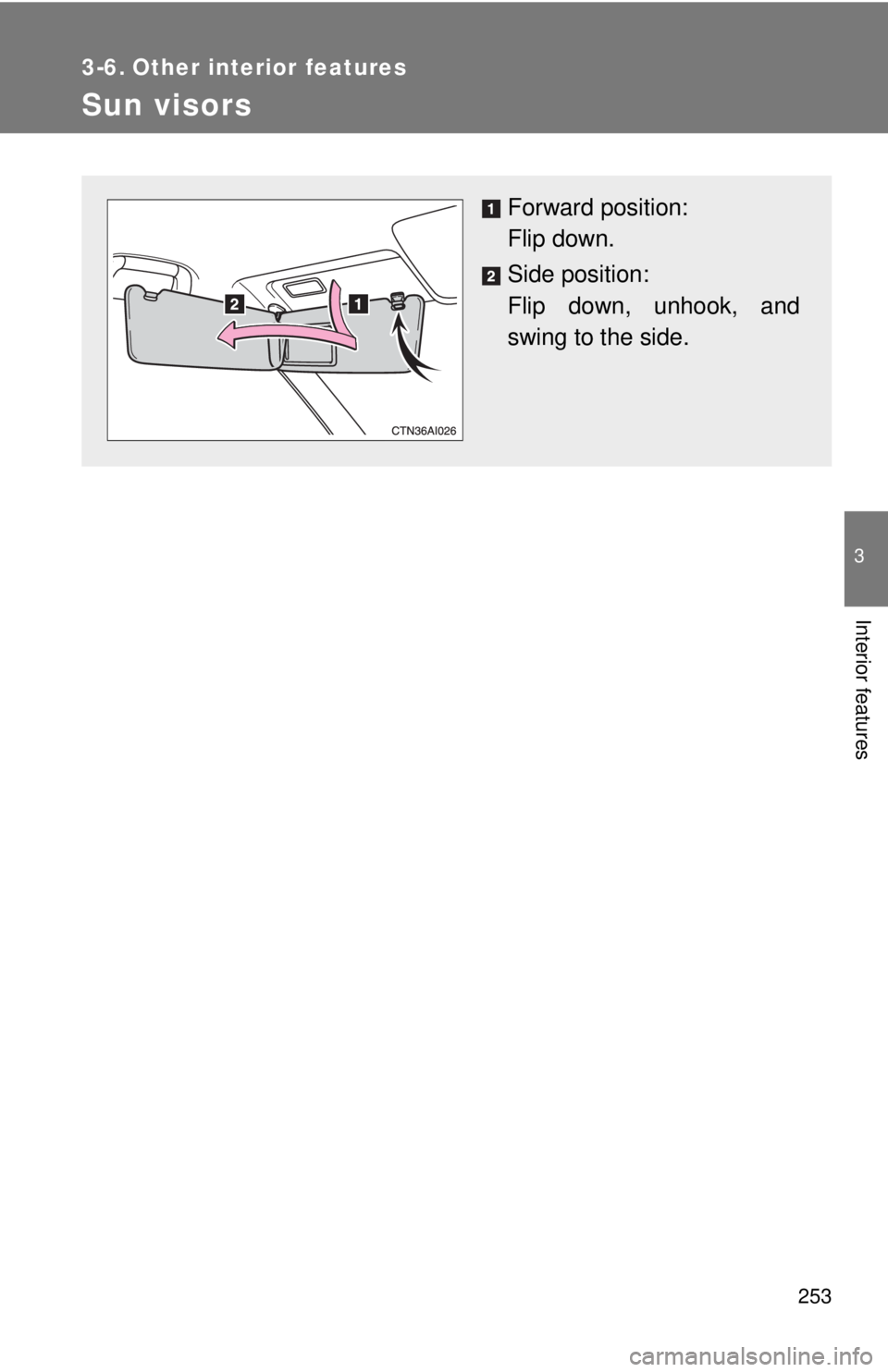 TOYOTA CAMRY HV 2009  Owners Manual 253
3
Interior features
3-6. Other interior features
Sun visors
Forward position: 
Flip down.
Side position: 
Flip down, unhook, and
swing to the side. 