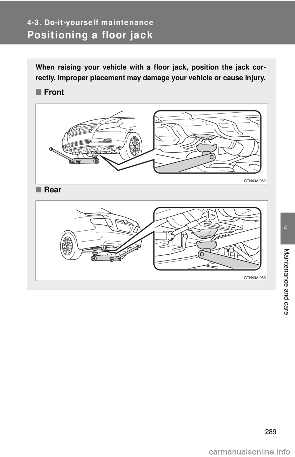 TOYOTA CAMRY HV 2009  Owners Manual 289
4-3. Do-it-yourself maintenance
4
Maintenance and care
Positioning a floor jack
When raising your vehicle with a floor jack, position the jack cor-
rectly. Improper placement may damage your vehic