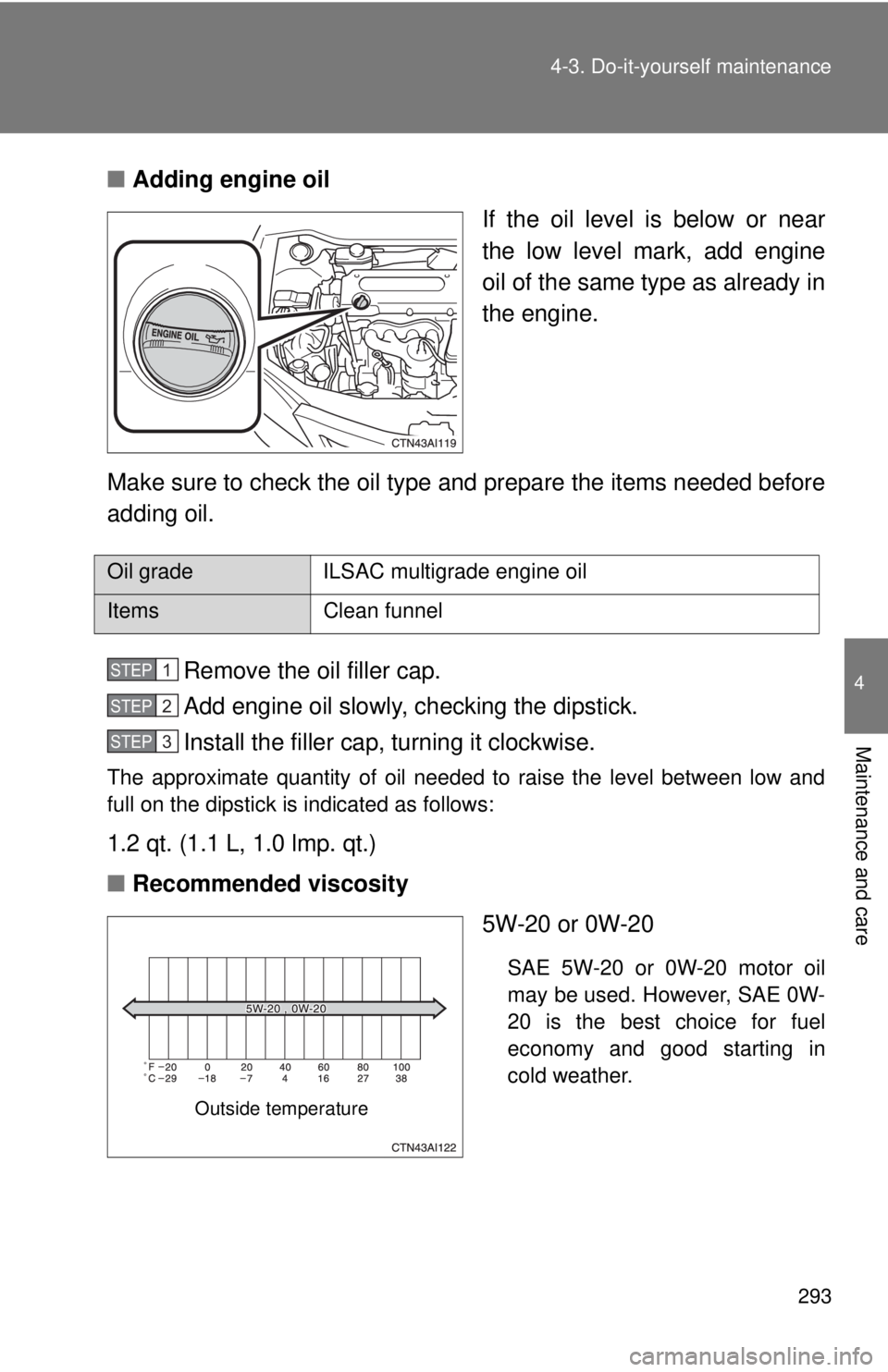 TOYOTA CAMRY HV 2009  Owners Manual 293
4-3. Do-it-yourself maintenance
4
Maintenance and care
■
Adding engine oil
If the oil level is below or near
the low level mark, add engine
oil of the same type as already in
the engine.
Make su