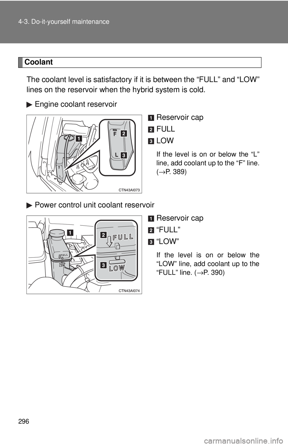 TOYOTA CAMRY HV 2009  Owners Manual 296 4-3. Do-it-yourself maintenance
CoolantThe coolant level is satisfactory if  it is between the “FULL” and “LOW”
lines on the reservoir when the hybrid system is cold.
Engine coolant reserv