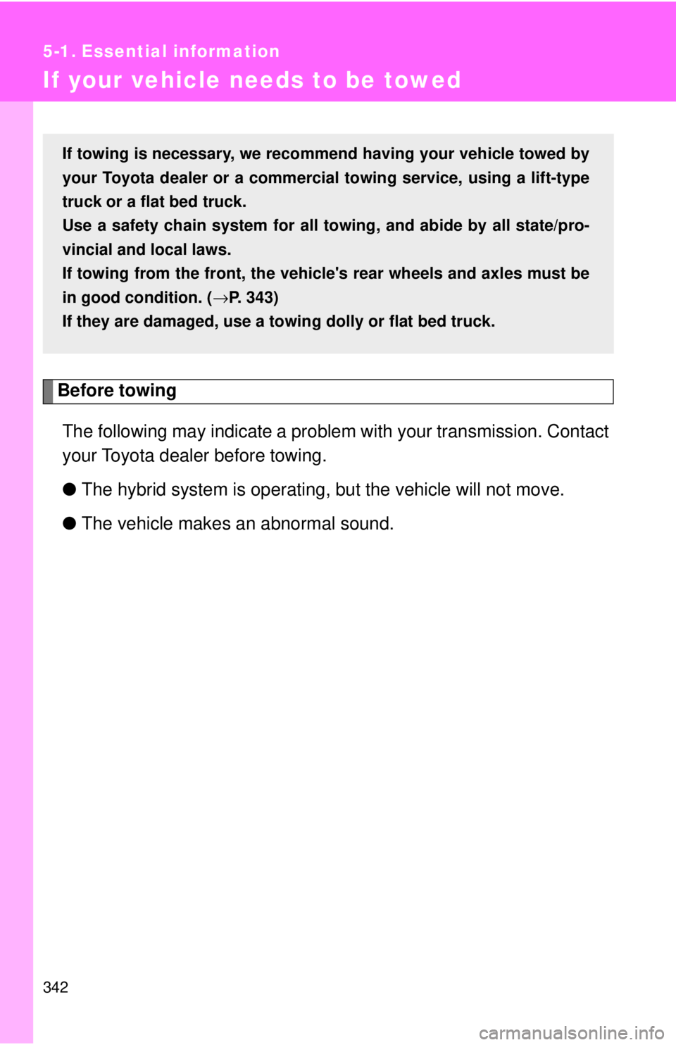 TOYOTA CAMRY HV 2009  Owners Manual 342
5-1. Essential information
If your vehicle needs to be towed
Before towingThe following may indicate a problem with your transmission. Contact
your Toyota dealer before towing.
● The hybrid syst