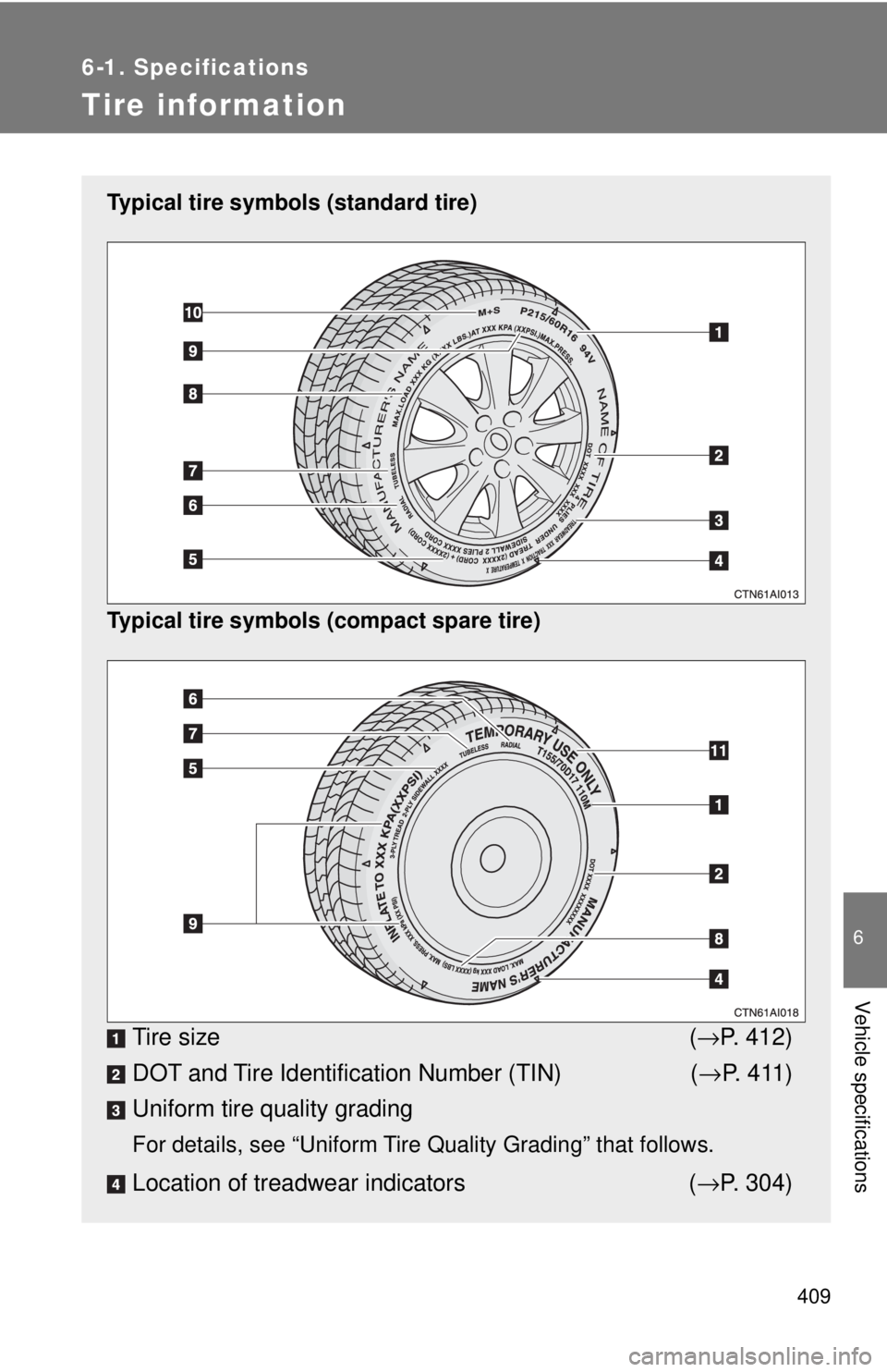 TOYOTA CAMRY HV 2009  Owners Manual 409
6-1. Specifications
6
Vehicle specifications
Tire information
Typical tire symbols (standard tire)
Typical tire symbols (compact spare tire)
Tire size(→ P. 412)
DOT and Tire Identification Numbe