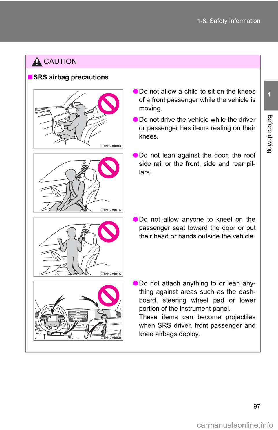 TOYOTA CAMRY HV 2009  Owners Manual 97
1-8. Safety information
1
Before driving
CAUTION
■
SRS airbag precautions
●Do not allow a child to sit on the knees
of a front passenger while the vehicle is
moving.
● Do not drive the vehicl