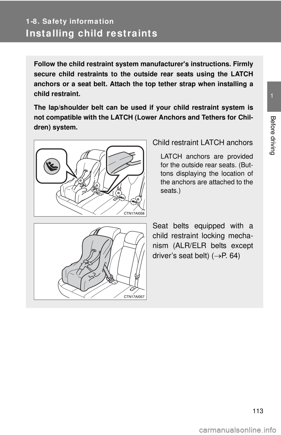 TOYOTA CAMRY HV 2011  Owners Manual 113
1
1-8. Safety information
Before driving
Installing child restraints
Follow the child restraint system manufacturers instructions. Firmly
secure child restraints to the outside rear seats using t