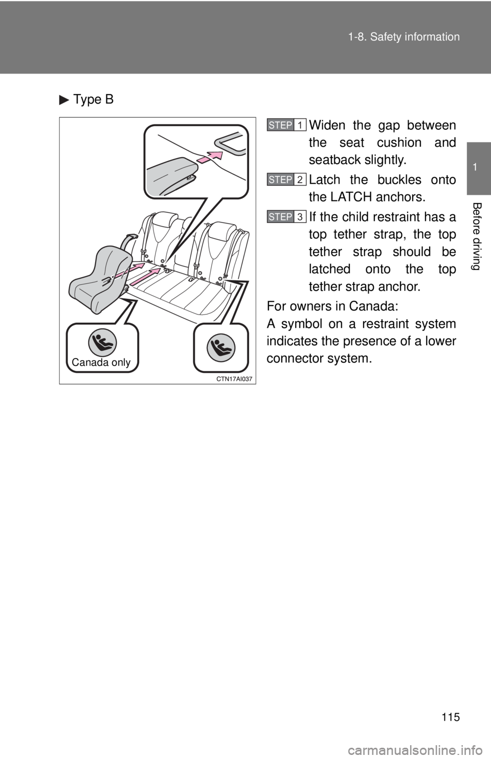 TOYOTA CAMRY HV 2011  Owners Manual 115
1-8. Safety information
1
Before driving
Type B
Widen the gap between
the seat cushion and
seatback slightly.
Latch the buckles onto
the LATCH anchors.
If the child restraint has a
top tether stra