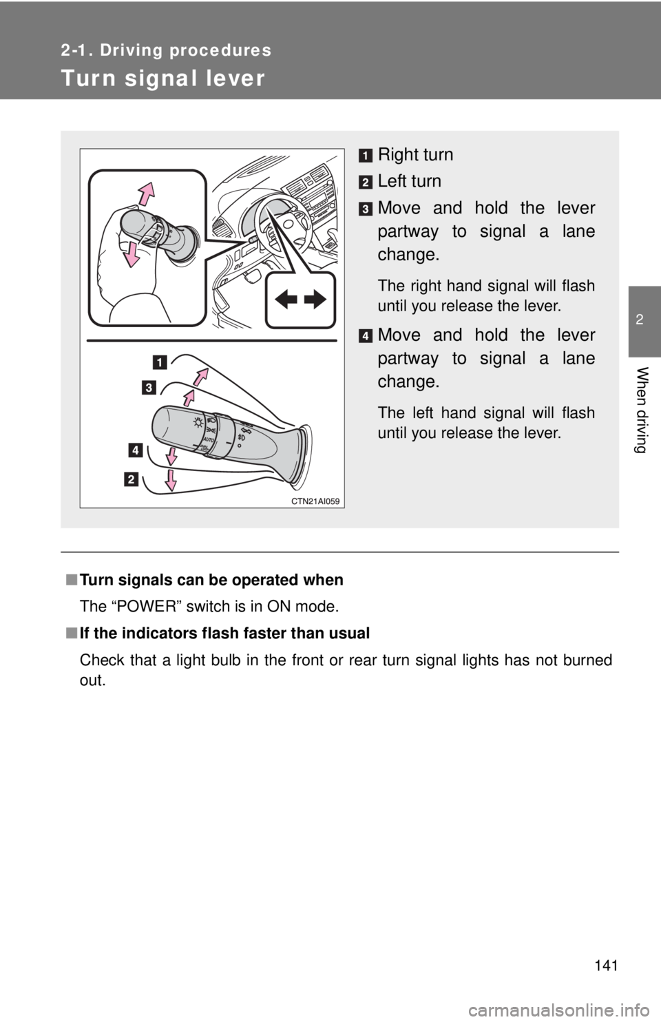 TOYOTA CAMRY HV 2011  Owners Manual 141
2-1. Driving procedures
2
When driving
Tur n signal lever
■Turn signals can be operated when
The “POWER” switch is in ON mode.
■ If the indicators flash  faster than usual
Check that a lig