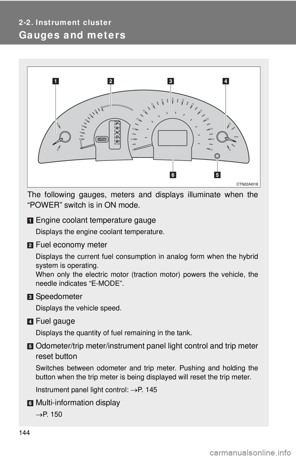 TOYOTA CAMRY HV 2011  Owners Manual 144
2-2. Instrument cluster
Gauges and meters
The following gauges, meters and displays illuminate when the
“POWER” switch is in ON mode.Engine coolant temperature gauge
Displays the engine coolan
