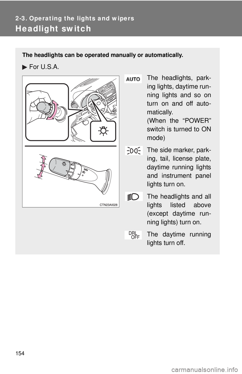 TOYOTA CAMRY HV 2011  Owners Manual 154
2-3. Operating the lights and wipers
Headlight switch
The headlights can be operated manually or automatically.
For U.S.A.
The headlights, park-
ing lights, daytime run-
ning lights and so on
turn