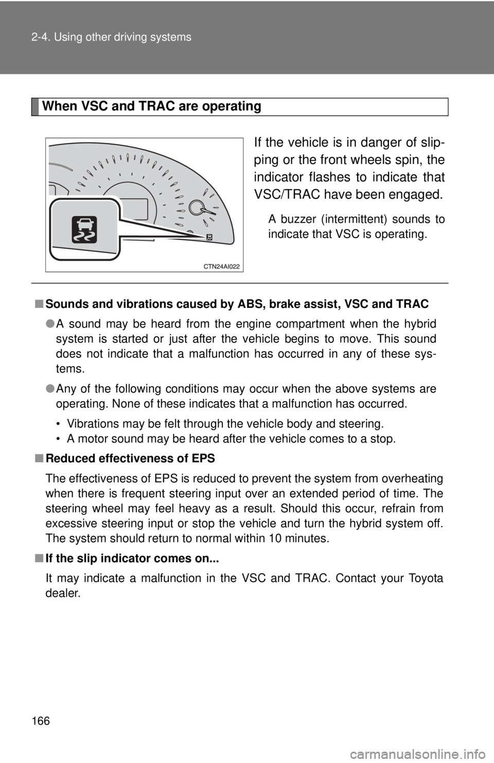 TOYOTA CAMRY HV 2011  Owners Manual 166 2-4. Using other driving systems
When VSC and TRAC are operatingIf the vehicle is in danger of slip-
ping or the front wheels spin, the
indicator flashes to indicate that
VSC/TRAC have been engage