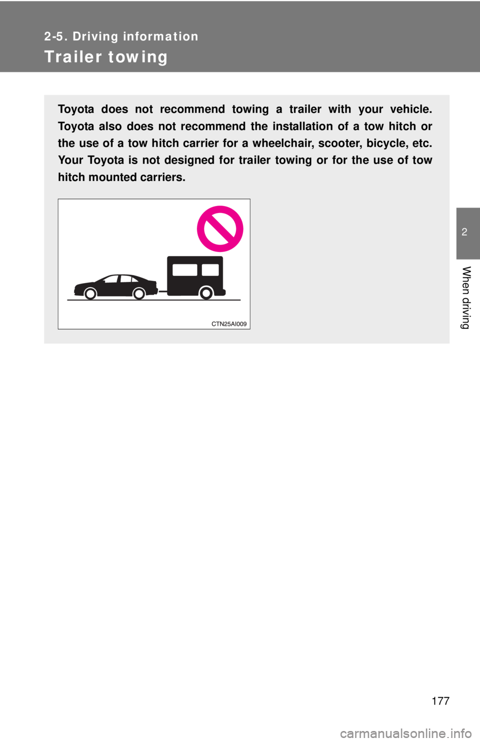 TOYOTA CAMRY HV 2011  Owners Manual 177
2-5. Driving information
2
When driving
Trailer towing
Toyota does not recommend towing a trailer with your vehicle.
Toyota also does not recommend the installation of a tow hitch or
the use of a 