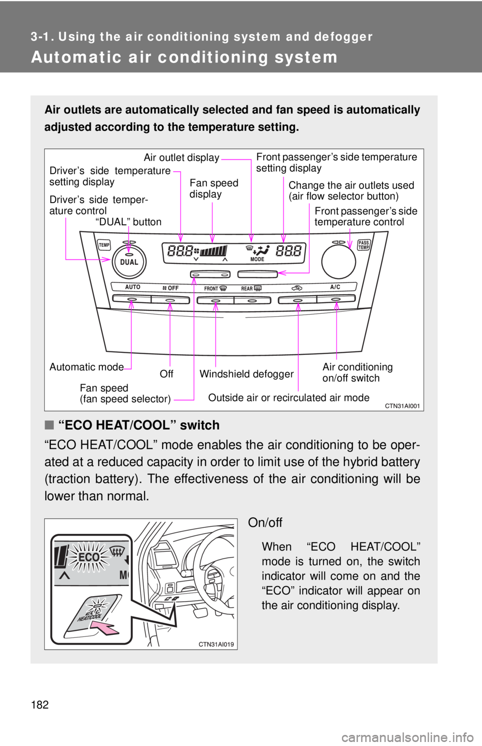 TOYOTA CAMRY HV 2011  Owners Manual 182
3-1. Using the air conditioning system and defogger
Automatic air conditioning system
Air outlets are automatically selected and fan speed is automatically
adjusted according to the temperature se