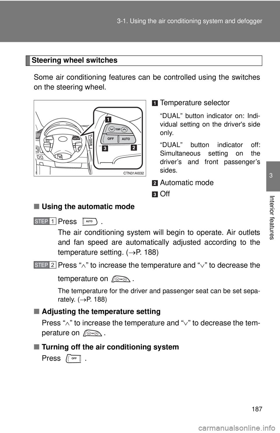 TOYOTA CAMRY HV 2011  Owners Manual 187
3-1. Using the air conditioning system
 and defogger
3
Interior features
Steering wheel switches
Some air conditioning features ca n be controlled using the switches
on the steering wheel.
Tempera