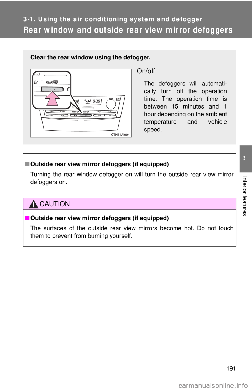 TOYOTA CAMRY HV 2011  Owners Manual 191
3-1. Using the air conditioning system and defogger
3
Interior features
Rear window and outside rear view mirror defoggers
■Outside rear view mirror defoggers (if equipped)
Turning the rear wind