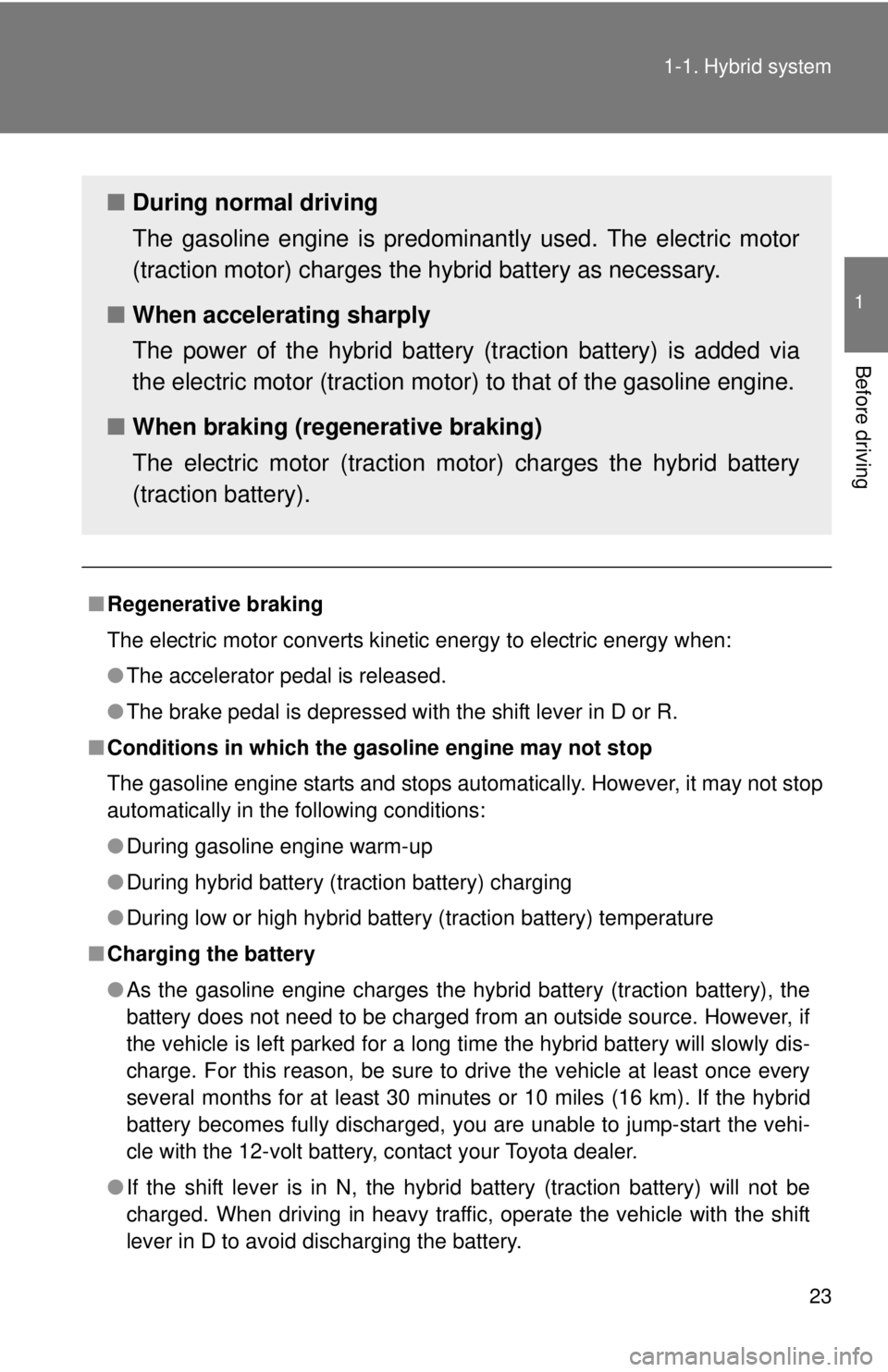 TOYOTA CAMRY HV 2011  Owners Manual 23
1-1. Hybrid system
1
Before driving
■
Regenerative braking
The electric motor converts kinetic energy to electric energy when:
●The accelerator pedal is released. 
● The brake pedal is depres