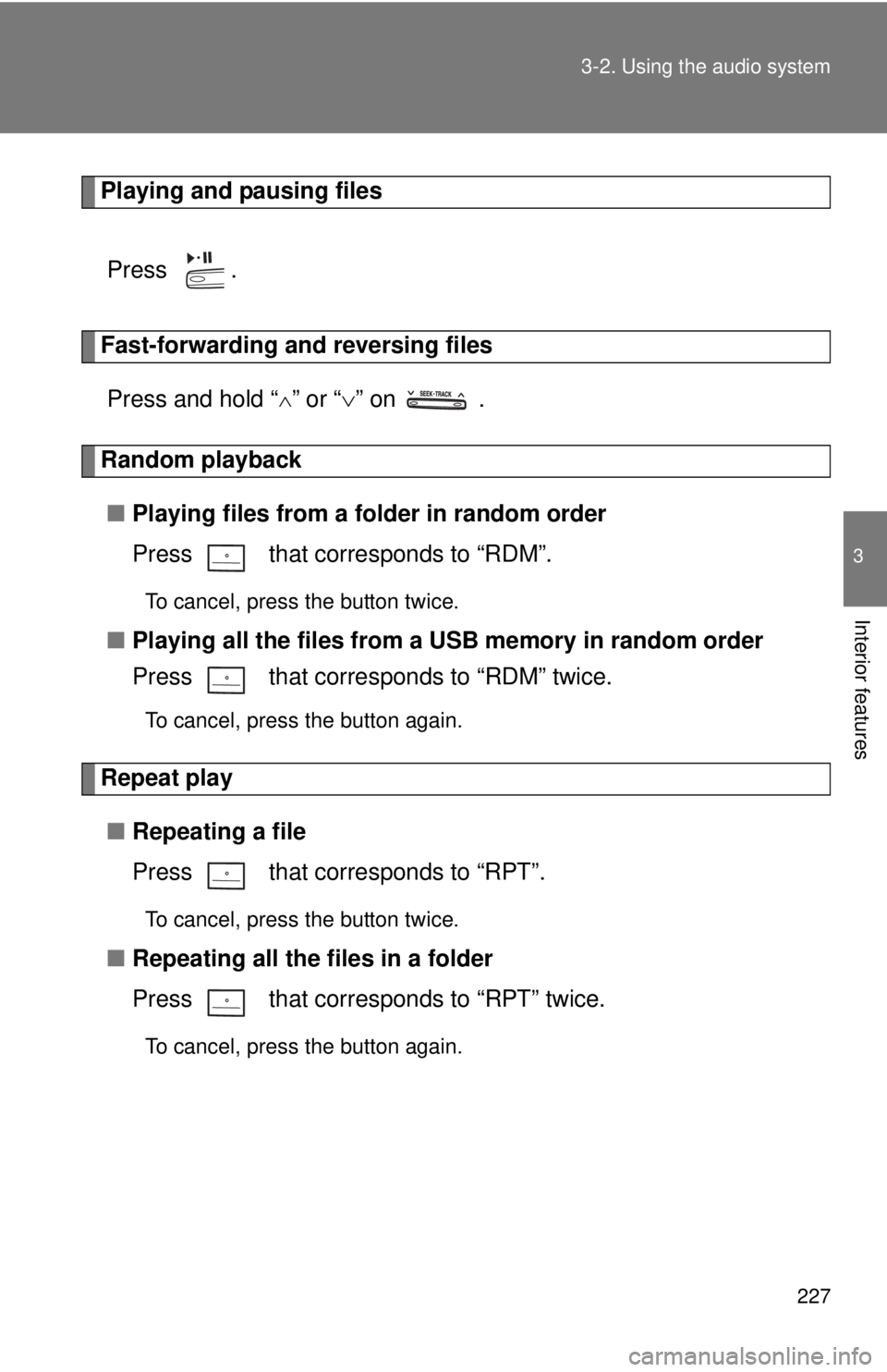TOYOTA CAMRY HV 2011  Owners Manual 227
3-2. Using the audio system
3
Interior features
Playing and pausing files
Press  .
Fast-forwarding and reversing filesPress and hold “
” or “ ” on   .
Random playback
■ Playing fil