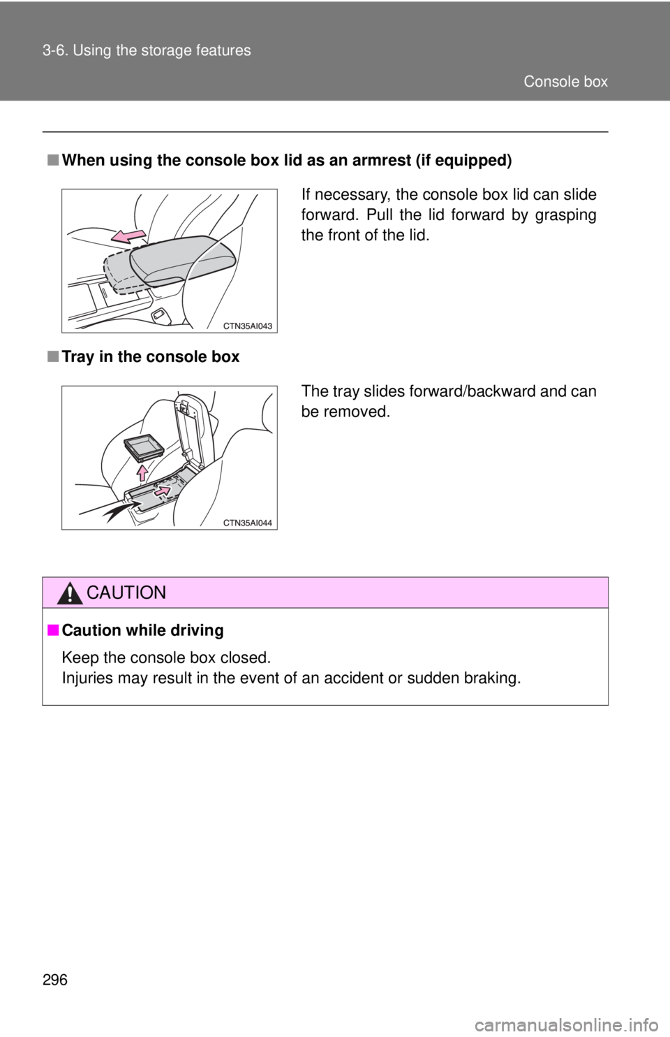 TOYOTA CAMRY HV 2011  Owners Manual 296 3-6. Using the storage features
■When using the console box lid as an armrest (if equipped)
■ Tray in the console box
CAUTION
■Caution while driving
Keep the console box closed.
Injuries may