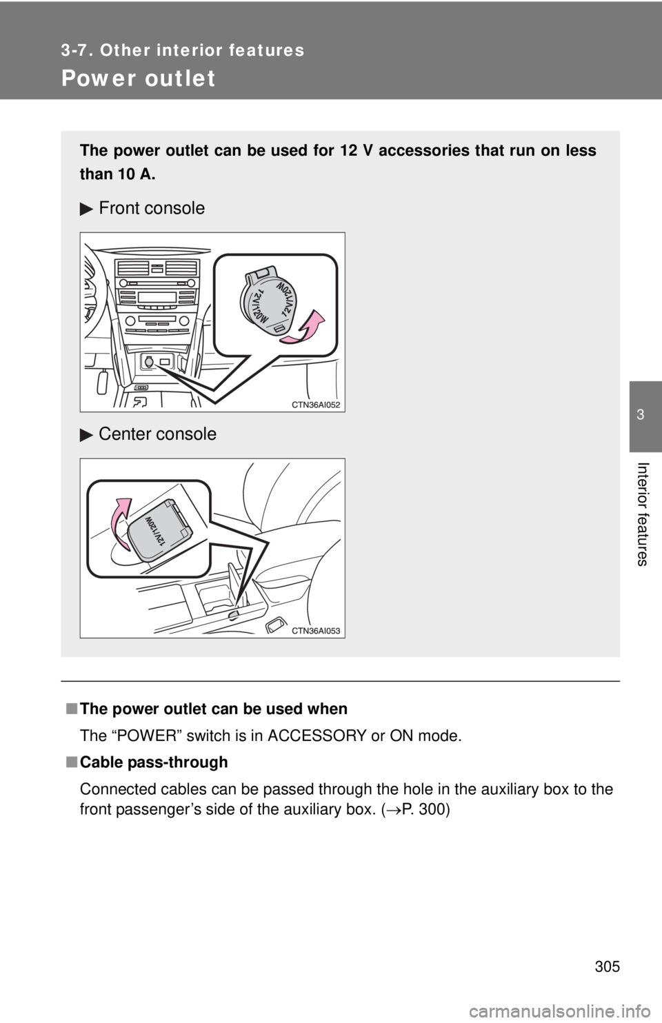 TOYOTA CAMRY HV 2011  Owners Manual 305
3-7. Other interior features
3
Interior features
Power outlet
■The power outlet can be used when
The “POWER” switch is in ACCESSORY or ON mode.
■ Cable pass-through
Connected cables can be