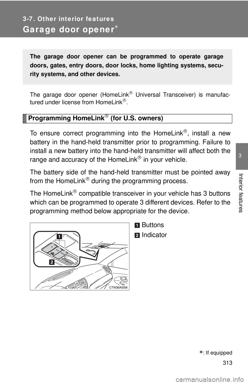 TOYOTA CAMRY HV 2011  Owners Manual 313
3-7. Other interior features
3
Interior features
Garage door opener
The garage door opener (HomeLink Universal Transceiver) is manufac-
tured under license from HomeLink.
Programming Home