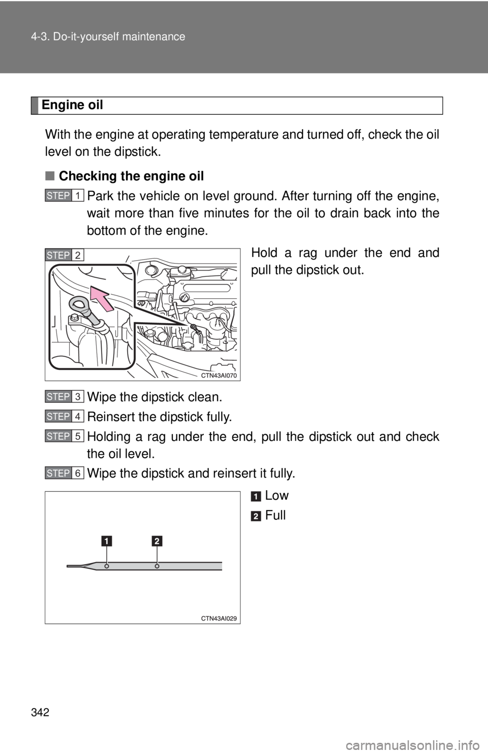 TOYOTA CAMRY HV 2011  Owners Manual 342 4-3. Do-it-yourself maintenance
Engine oilWith the engine at operating temperature and turned off, check the oil
level on the dipstick.
■ Checking the engine oil
Park the vehicle on level gro un