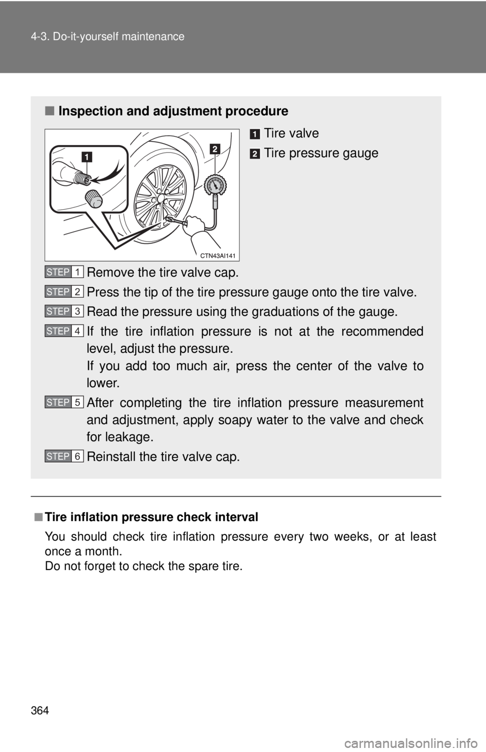 TOYOTA CAMRY HV 2011  Owners Manual 364 4-3. Do-it-yourself maintenance
■Tire inflation pressure check interval
You should check tire inflation pressure every two weeks, or at least
once a month.
Do not forget to check the spare tire.