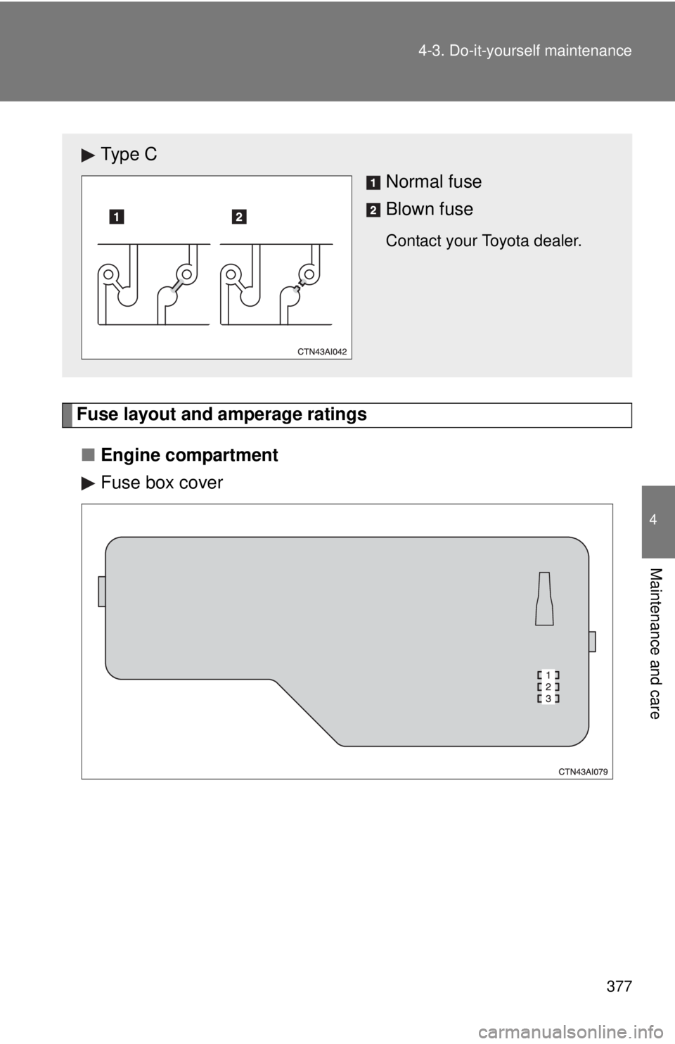 TOYOTA CAMRY HV 2011  Owners Manual 377
4-3. Do-it-yourself maintenance
4
Maintenance and care
Fuse layout and amperage ratings
■ Engine compartment
Fuse box cover
Ty p e  C
Normal fuse
Blown fuse
Contact your Toyota dealer. 