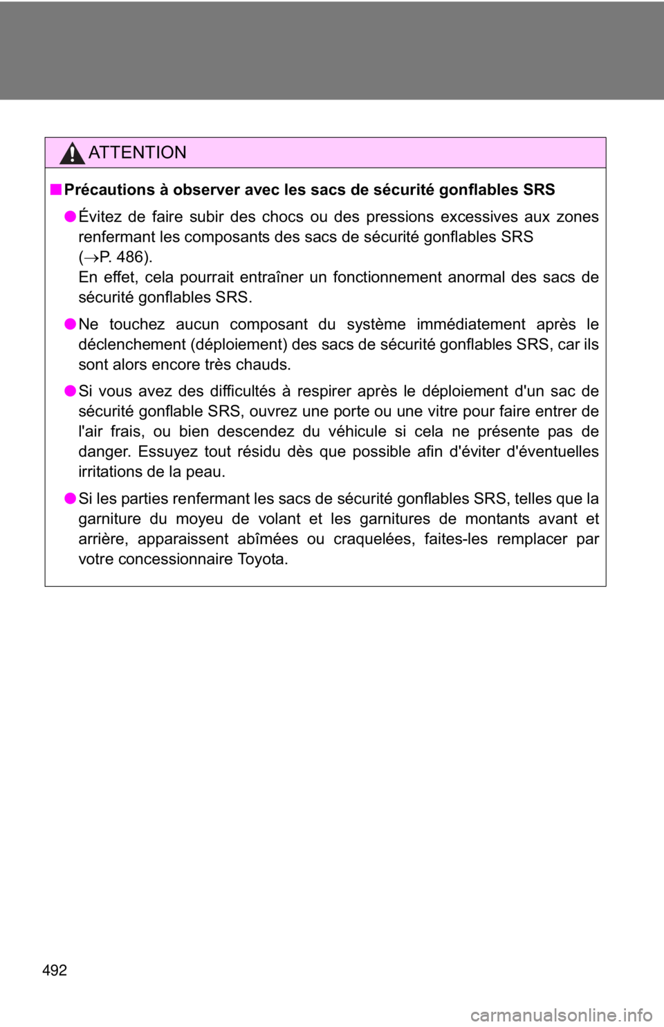 TOYOTA CAMRY HV 2011  Owners Manual 492
AT T E N T I O N
■Précautions à observer avec les sacs de sécurité gonflables SRS
●Évitez de faire subir des chocs ou des pressions excessives aux zones
renfermant les composants des sacs