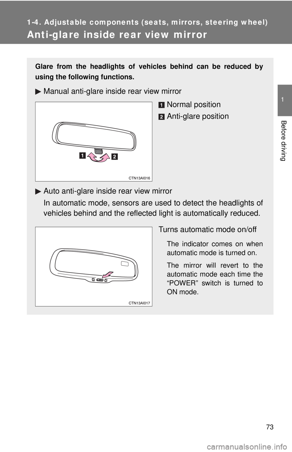 TOYOTA CAMRY HV 2011  Owners Manual 73
1
1-4. Adjustable components (seats, mirrors, steering wheel)
Before driving
Anti-glare inside rear view mirror
Glare from the headlights of vehicles behind can be reduced by
using the following fu