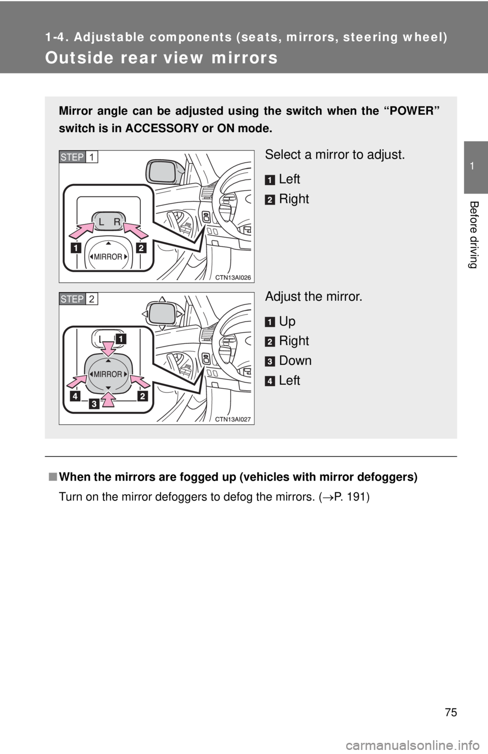 TOYOTA CAMRY HV 2011  Owners Manual 75
1
1-4. Adjustable components (seats, mirrors, steering wheel)
Before driving
Outside rear view mirrors
■When the mirrors are fogged up (vehicles with mirror defoggers)
Turn on the mirror defogger
