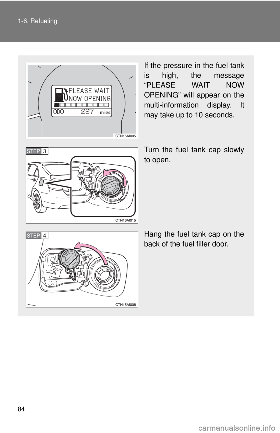 TOYOTA CAMRY HV 2011  Owners Manual 84 1-6. Refueling
If the pressure in the fuel tank
is high, the message
“PLEASE WAIT NOW
OPENING” will appear on the
multi-information display. It
may take up to 10 seconds.
Turn the fuel tank cap