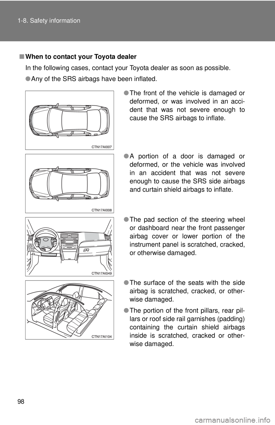 TOYOTA CAMRY HV 2011  Owners Manual 98 1-8. Safety information
■When to contact your Toyota dealer
In the following cases, contact your Toyota dealer as soon as possible.
●Any of the SRS airbags have been inflated.
●The front of t