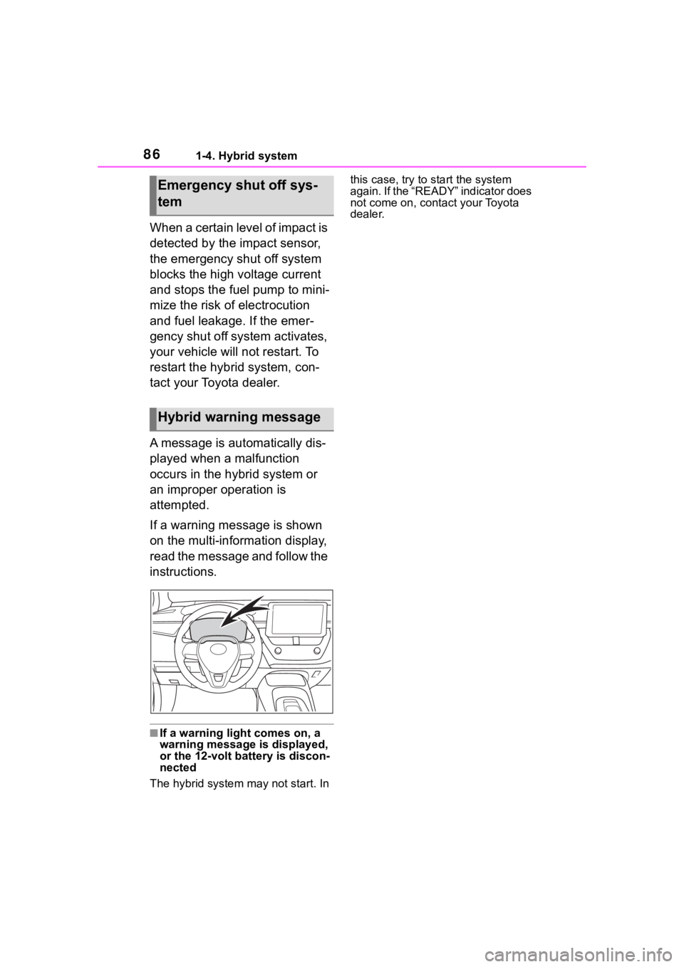 TOYOTA COROLLA HYBRID 2023  Owners Manual 861-4. Hybrid system
When a certain level of impact is 
detected by the impact sensor, 
the emergency shut off system 
blocks the high voltage current 
and stops the fuel pump to mini-
mize the risk o