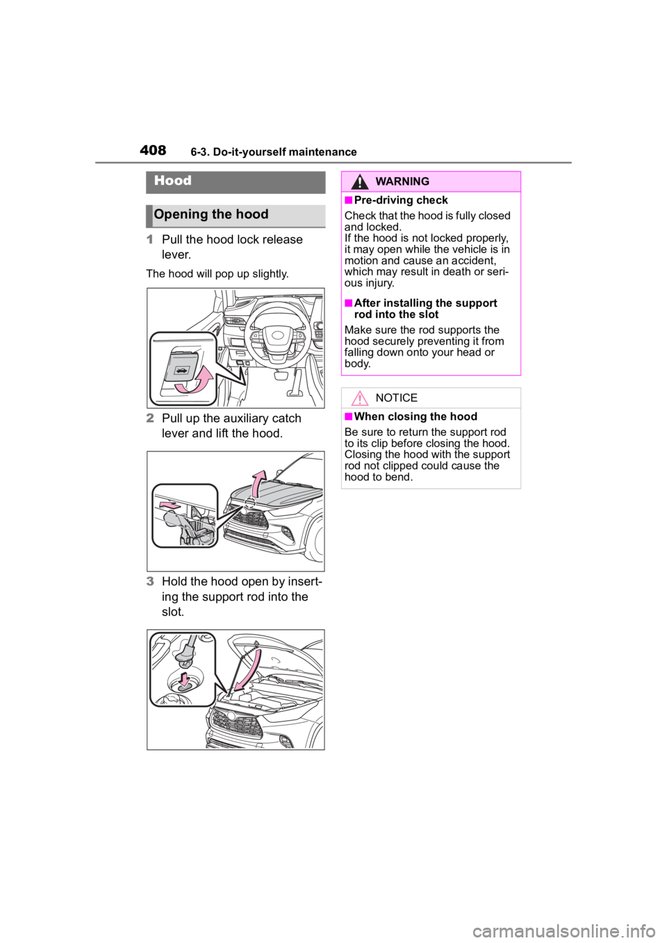 TOYOTA HIGHLANDER 2022  Owners Manual 4086-3. Do-it-yourself maintenance
1Pull the hood lock release 
lever.
The hood will pop up slightly.
2Pull up the auxiliary catch 
lever and lift the hood.
3 Hold the hood open by insert-
ing the sup