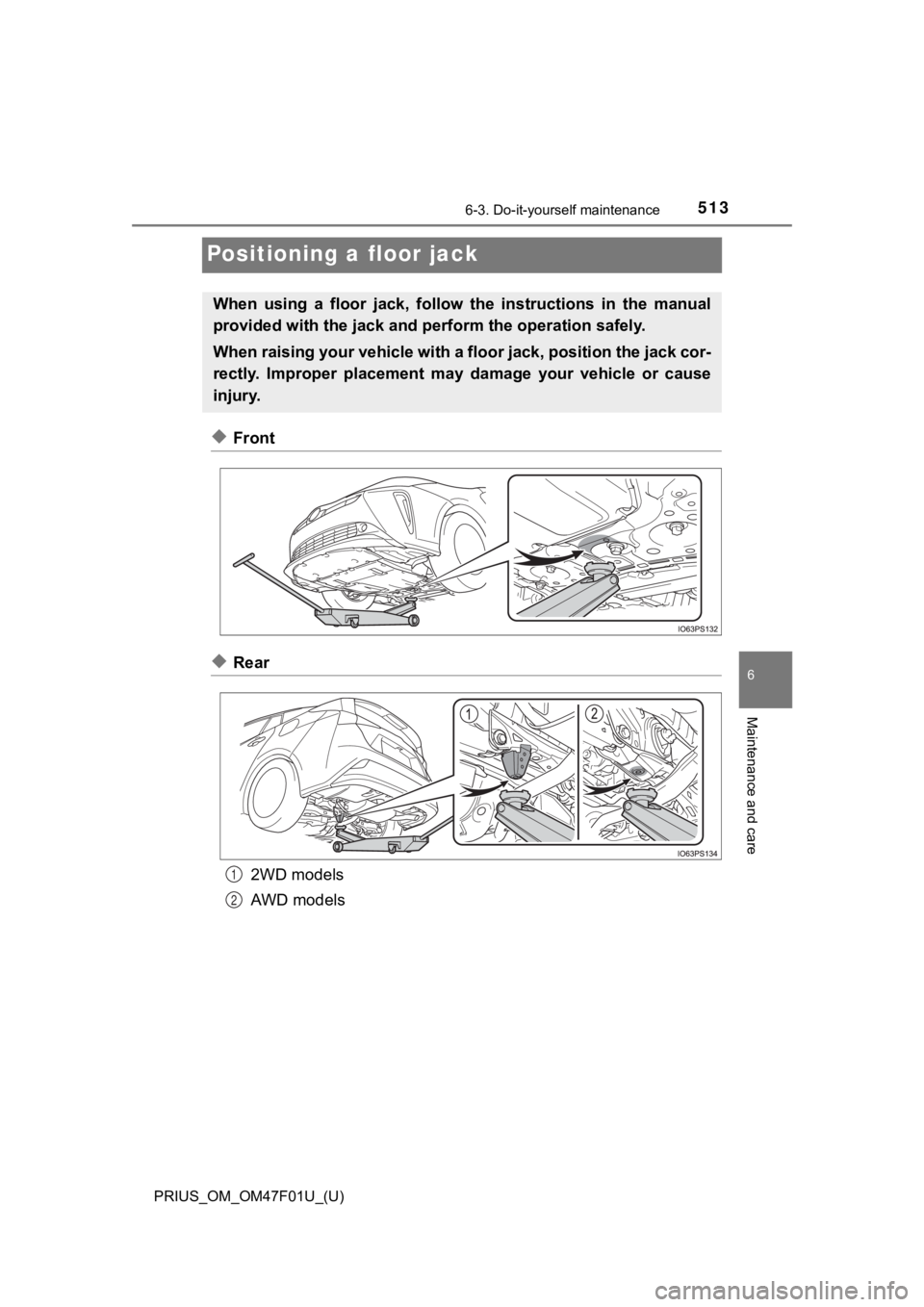 TOYOTA PRIUS 2022  Owners Manual 513
PRIUS_OM_OM47F01U_(U)
6-3. Do-it-yourself maintenance
6
Maintenance and care
Positioning a floor jack
◆Front
◆Rear2WD models
AWD models
When  using  a  floor  jack,  follow  the  instructions 