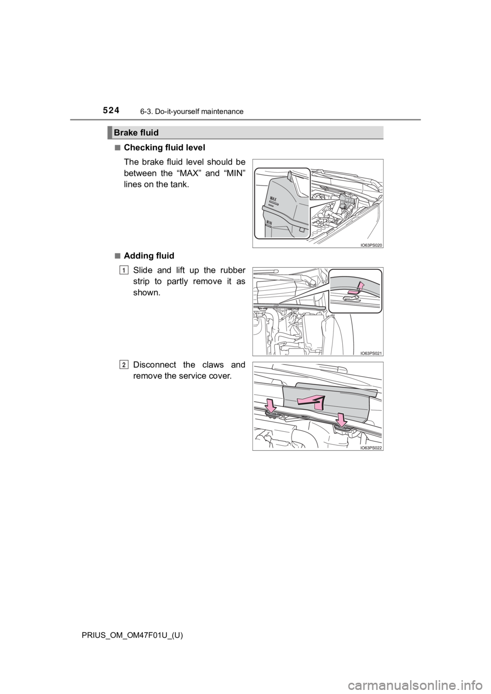 TOYOTA PRIUS 2022  Owners Manual 524
PRIUS_OM_OM47F01U_(U)
6-3. Do-it-yourself maintenance
■Checking fluid level
The  brake  fluid  level  should  be
between  the  “MAX”  and  “MIN”
lines on the tank.
■Adding fluidSlide  
