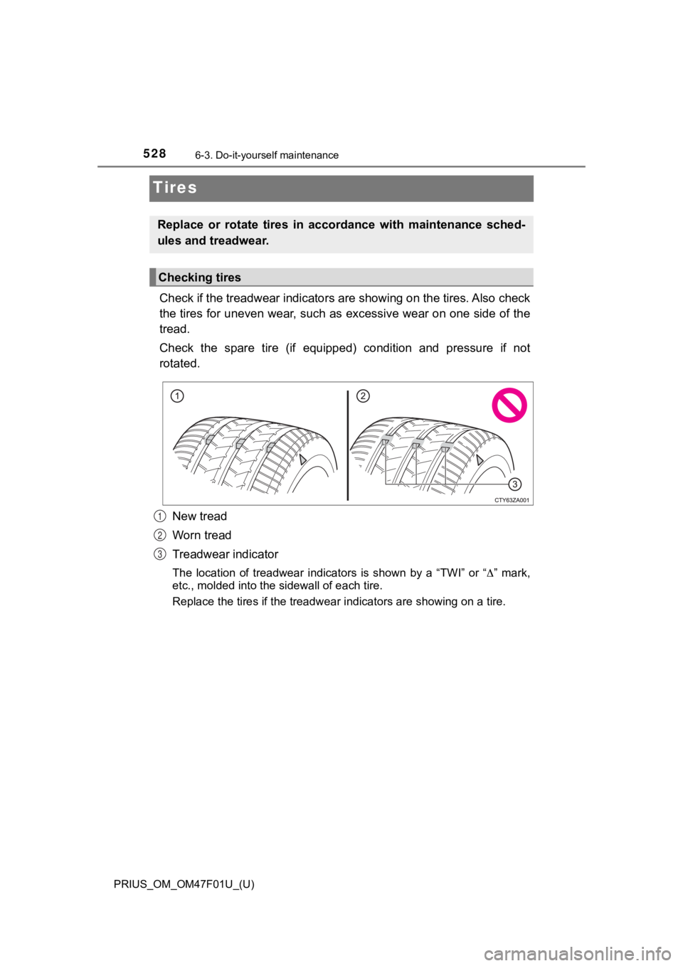 TOYOTA PRIUS 2022  Owners Manual 528
PRIUS_OM_OM47F01U_(U)
6-3. Do-it-yourself maintenance
Tires
Check if the treadwear indicators are showing on the tires. Also check
the tires for uneven wear, such as excessive wear on one side o f