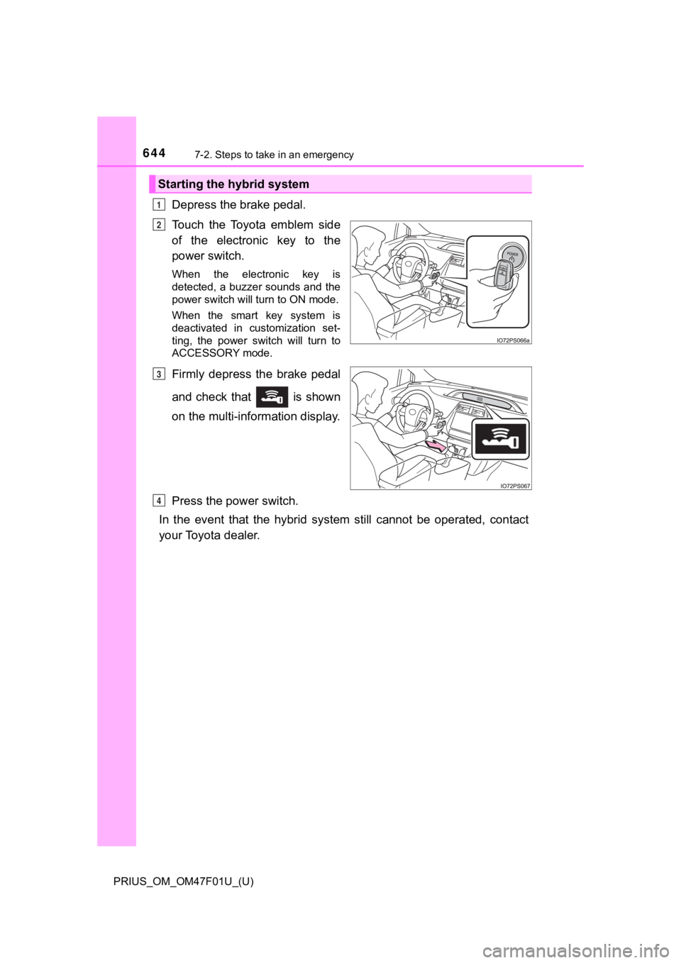 TOYOTA PRIUS 2022  Owners Manual 6447-2. Steps to take in an emergency
PRIUS_OM_OM47F01U_(U)
Depress the brake pedal.
Touch  the  Toyota  emblem  side
of  the  electronic  key  to  the
power switch.
When  the  electronic  key  is
det