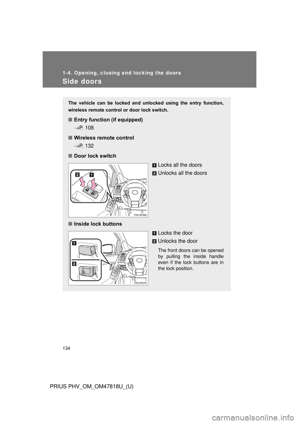 TOYOTA PRIUS PHV 2012  Owners Manual 134
1-4. Opening, closing and locking the doors
PRIUS PHV_OM_OM47818U_(U)
Side doors
The  vehicle  can  be  locked  and  unlocked  using  the  entry  function,
wireless remote control or door lock swi