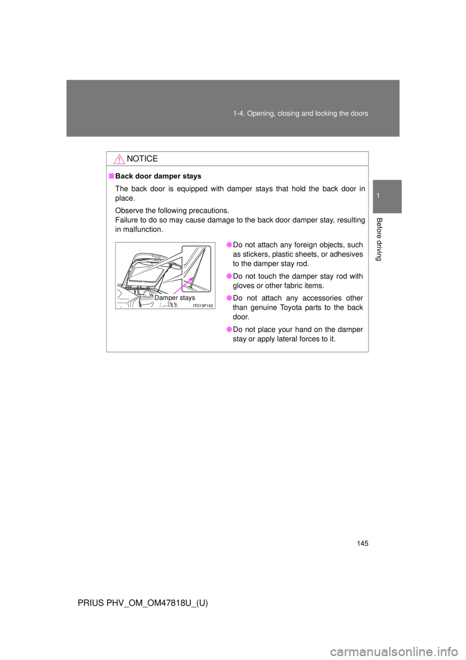 TOYOTA PRIUS PHV 2012  Owners Manual 145
1-4. Opening, closing and locking the doors
1
Before driving
PRIUS PHV_OM_OM47818U_(U)
NOTICE
■
Back door damper stays
The back door is equipped with damper stays that hold the back door in
plac