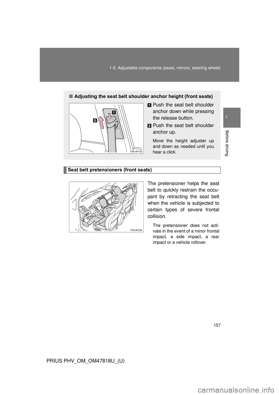 TOYOTA PRIUS PHV 2012  Owners Manual 157
1-5. Adjustable components (s
eats, mirrors, steering wheel)
1
Before driving
PRIUS PHV_OM_OM47818U_(U)
Seat belt pretensioners (front seats)
The pretensioner helps the seat
belt to quickly restra
