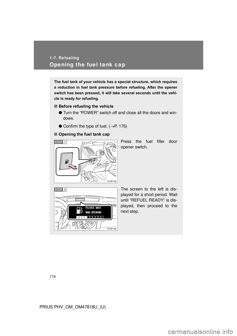 TOYOTA PRIUS PHV 2012  Owners Manual 174
PRIUS PHV_OM_OM47818U_(U)
1-7. Refueling
Opening the fuel tank cap
The fuel tank of your vehicle has a special structure, which requires
a  reduction  in  fuel  tank  pressure  before  refueling. 