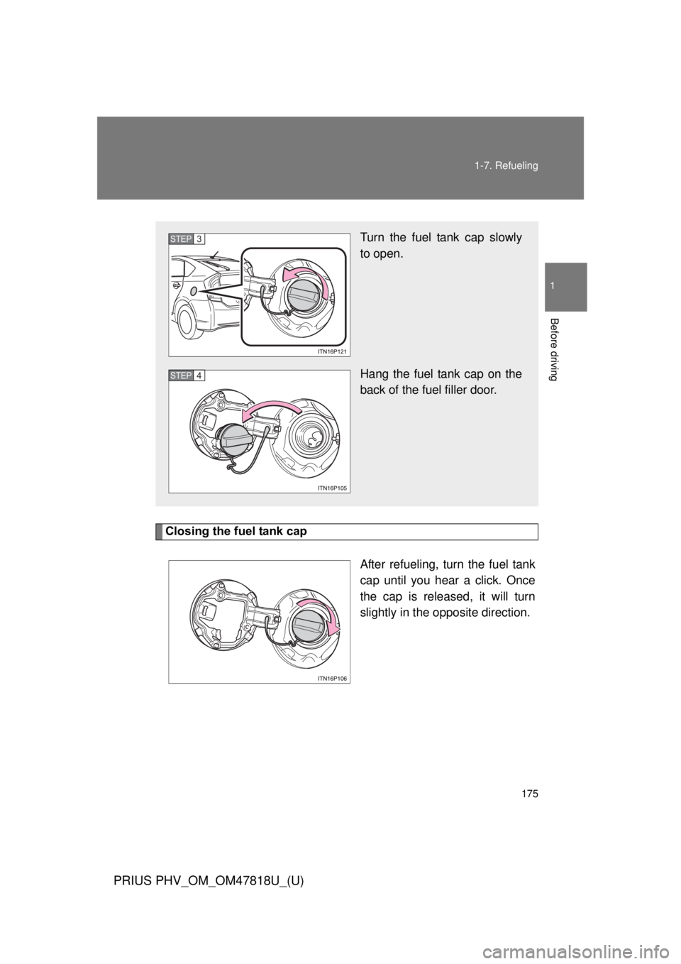 TOYOTA PRIUS PHV 2012  Owners Manual 175
1-7. Refueling
1
Before driving
PRIUS PHV_OM_OM47818U_(U)
Closing the fuel tank cap
After refueling, turn the fuel tank
cap until you hear a click. Once
the cap is released, it will turn
slightly 