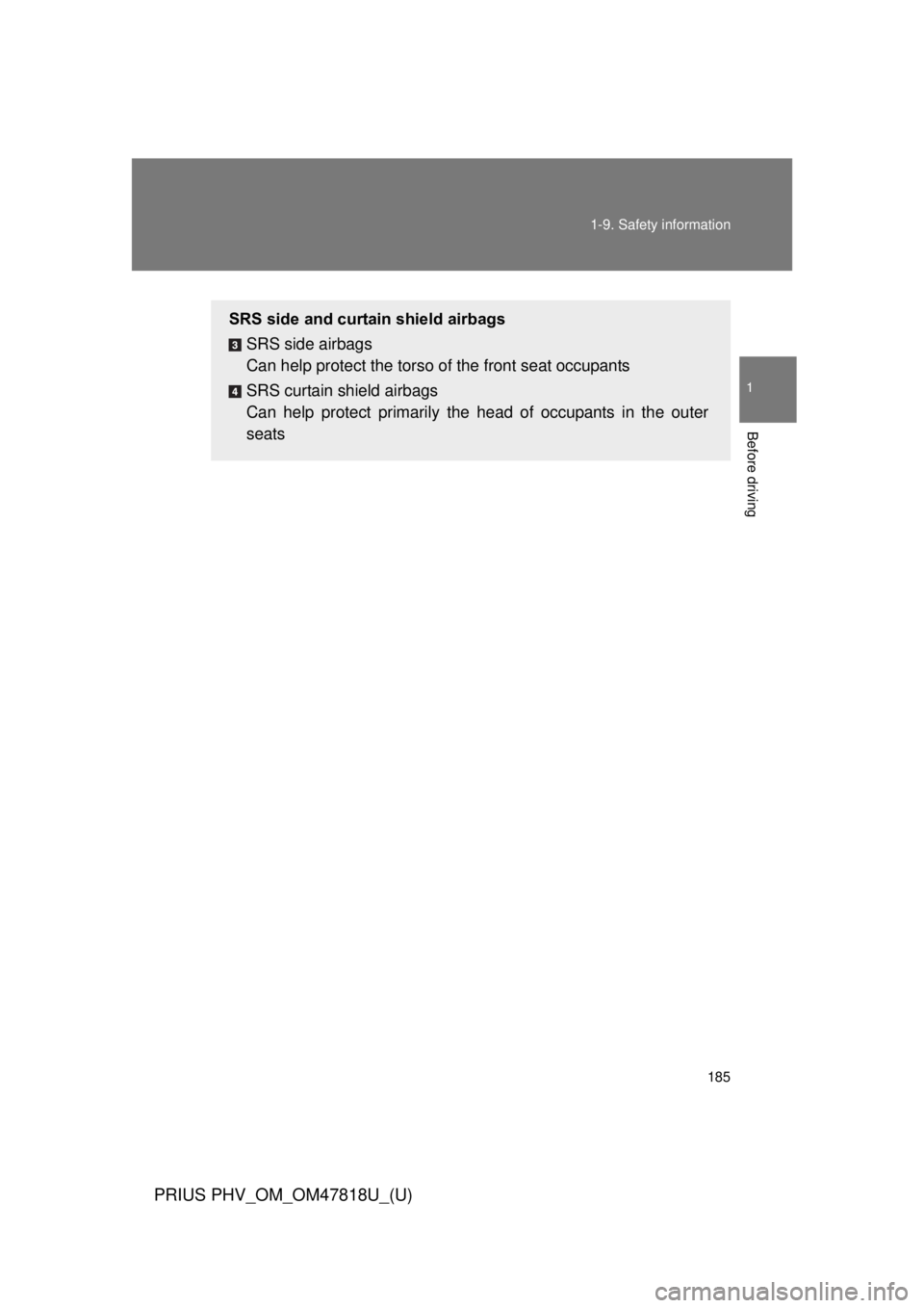 TOYOTA PRIUS PHV 2012  Owners Manual 185
1-9. Safety information
1
Before driving
PRIUS PHV_OM_OM47818U_(U)
SRS side and curtain shield airbags
SRS side airbags
Can help protect the torso of  the front seat occupants
SRS curtain shield a